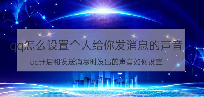 qq怎么设置个人给你发消息的声音 qq开启和发送消息时发出的声音如何设置？